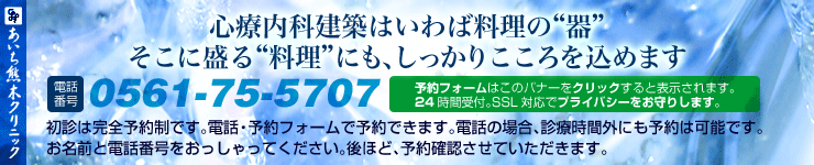 心療内科建築はいわば料理の“器”。そのに盛る“料理”にも、しっかりこころを込めます・初診は完全予約制です。予約は電話0561-75-5707（月・火・木・金の9:30～12:00と16:00～19:00、土曜は9:30～12:00）かこのバナーをクリックして予約フォームからお願いします。 予約された順に受付させていただきますのでご了承ください。